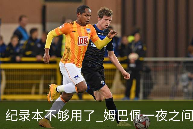 纪录本不够用了 姆巴佩一夜之间刷新多项纪录